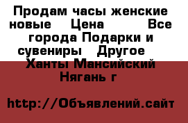 Продам часы женские новые. › Цена ­ 220 - Все города Подарки и сувениры » Другое   . Ханты-Мансийский,Нягань г.